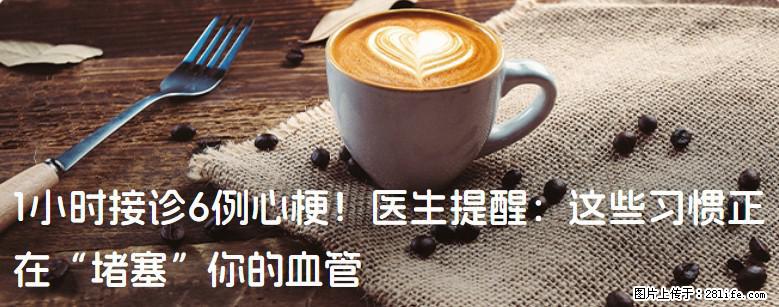 1小时接诊6例心梗！医生提醒：这些习惯正在“堵塞”你的血管 - 马鞍山生活资讯 - 马鞍山28生活网 mas.28life.net